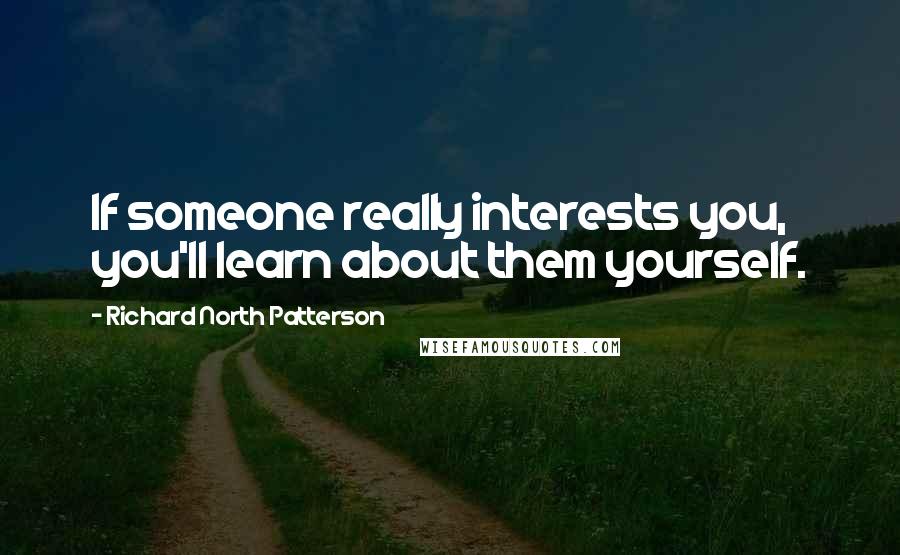 Richard North Patterson Quotes: If someone really interests you, you'll learn about them yourself.