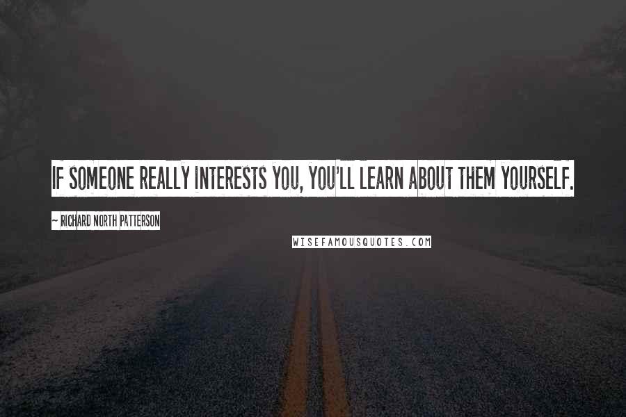 Richard North Patterson Quotes: If someone really interests you, you'll learn about them yourself.