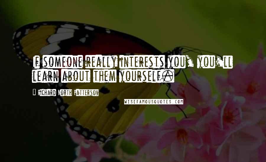 Richard North Patterson Quotes: If someone really interests you, you'll learn about them yourself.