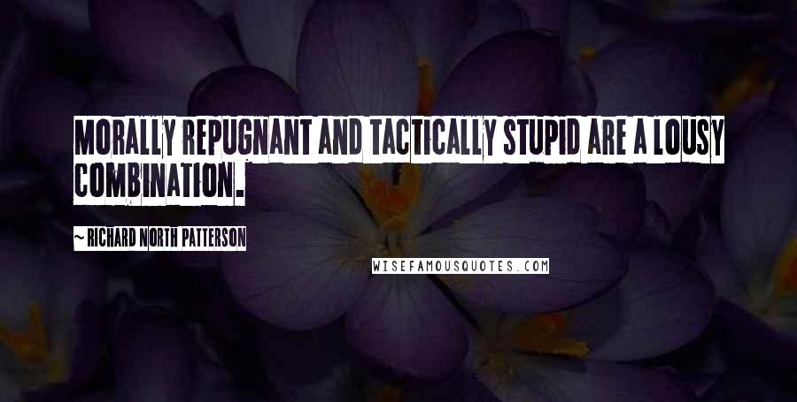 Richard North Patterson Quotes: Morally repugnant and tactically stupid are a lousy combination.