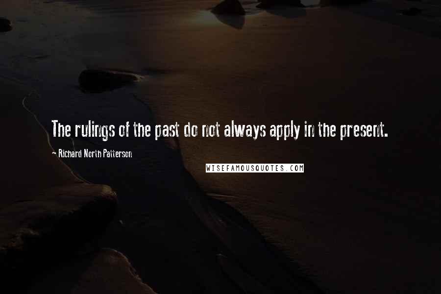 Richard North Patterson Quotes: The rulings of the past do not always apply in the present.
