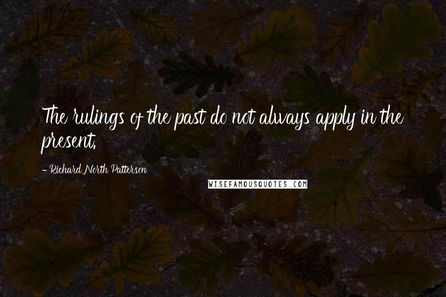 Richard North Patterson Quotes: The rulings of the past do not always apply in the present.