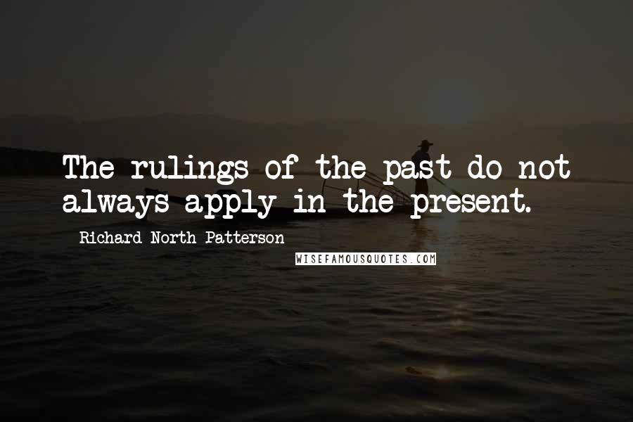 Richard North Patterson Quotes: The rulings of the past do not always apply in the present.