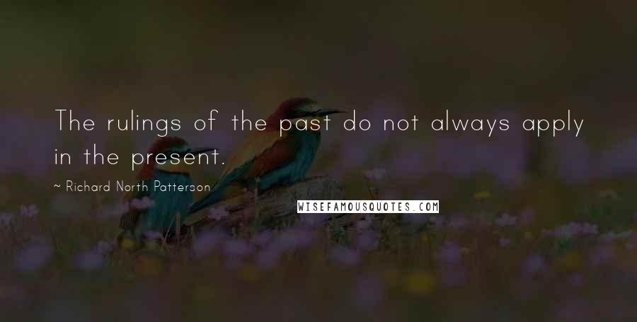 Richard North Patterson Quotes: The rulings of the past do not always apply in the present.