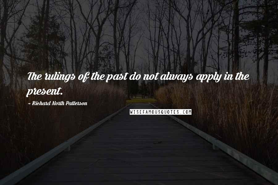 Richard North Patterson Quotes: The rulings of the past do not always apply in the present.