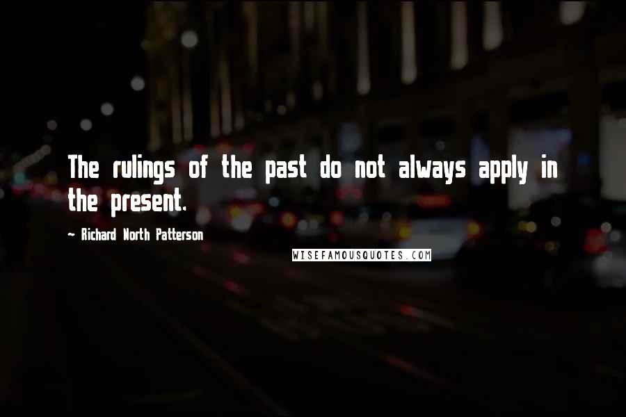 Richard North Patterson Quotes: The rulings of the past do not always apply in the present.