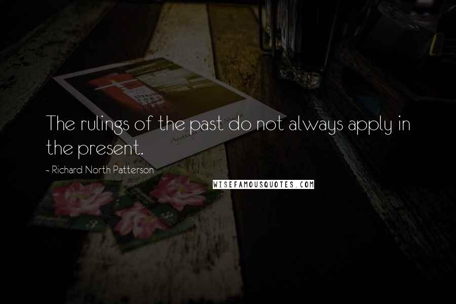 Richard North Patterson Quotes: The rulings of the past do not always apply in the present.
