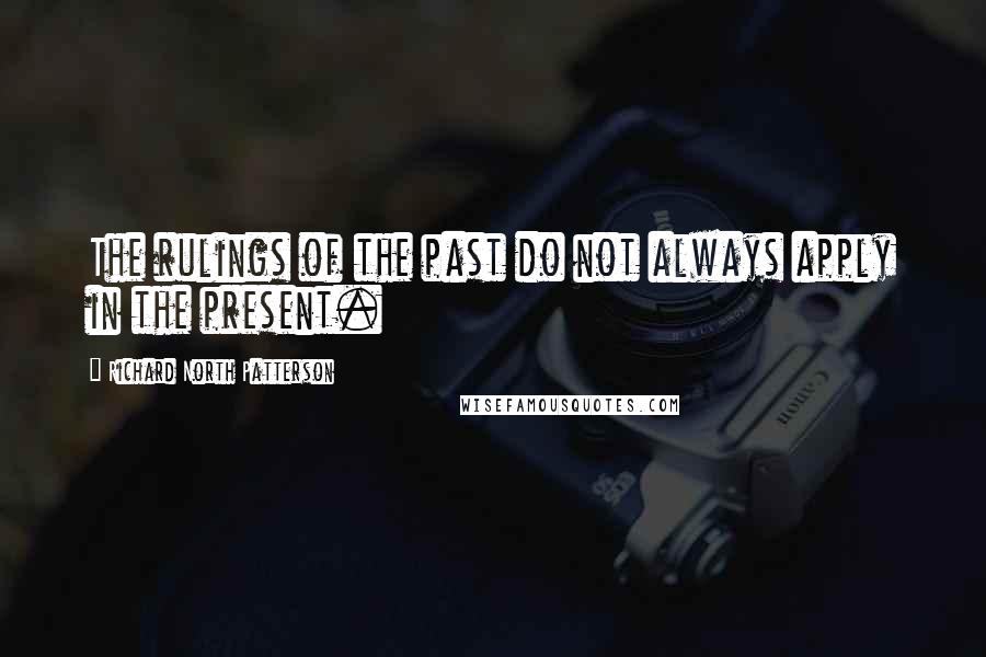 Richard North Patterson Quotes: The rulings of the past do not always apply in the present.