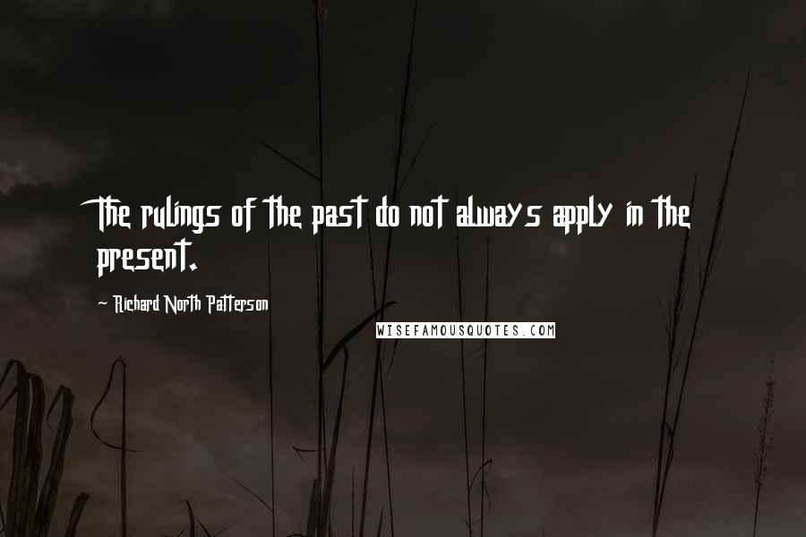 Richard North Patterson Quotes: The rulings of the past do not always apply in the present.