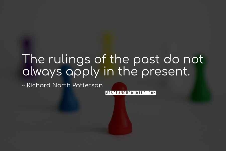 Richard North Patterson Quotes: The rulings of the past do not always apply in the present.