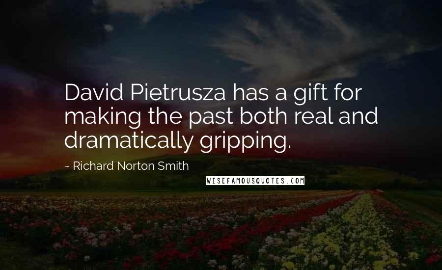 Richard Norton Smith Quotes: David Pietrusza has a gift for making the past both real and dramatically gripping.