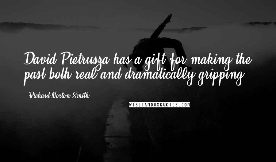 Richard Norton Smith Quotes: David Pietrusza has a gift for making the past both real and dramatically gripping.