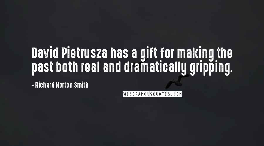 Richard Norton Smith Quotes: David Pietrusza has a gift for making the past both real and dramatically gripping.