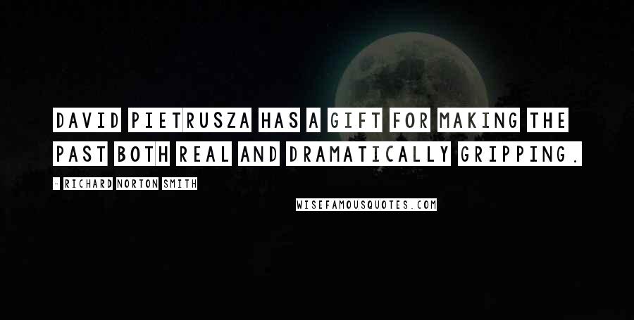 Richard Norton Smith Quotes: David Pietrusza has a gift for making the past both real and dramatically gripping.