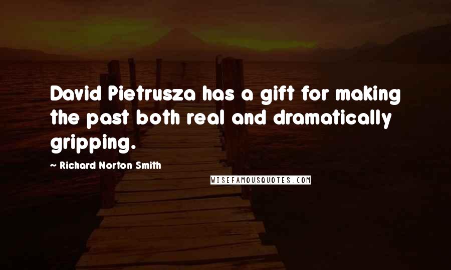 Richard Norton Smith Quotes: David Pietrusza has a gift for making the past both real and dramatically gripping.