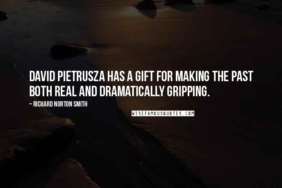 Richard Norton Smith Quotes: David Pietrusza has a gift for making the past both real and dramatically gripping.