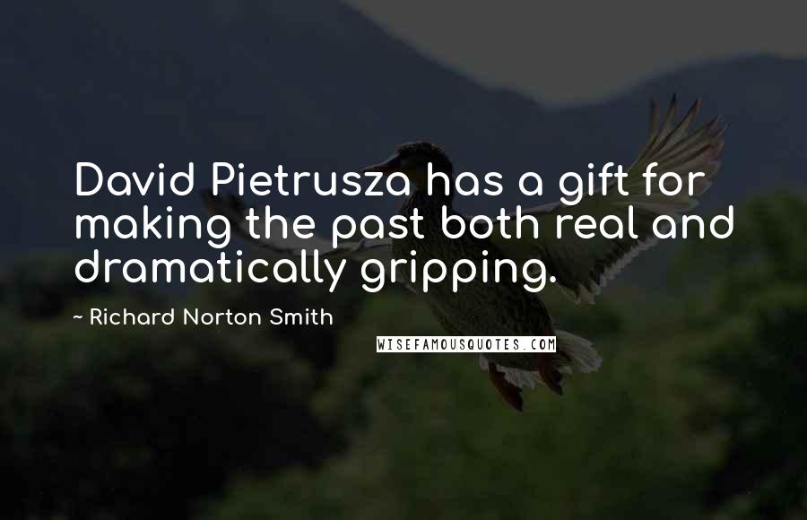 Richard Norton Smith Quotes: David Pietrusza has a gift for making the past both real and dramatically gripping.