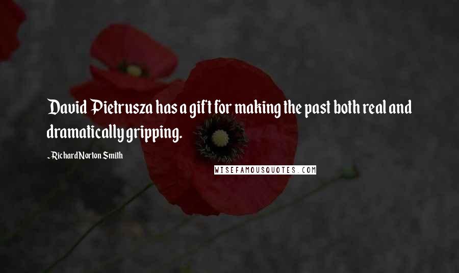 Richard Norton Smith Quotes: David Pietrusza has a gift for making the past both real and dramatically gripping.