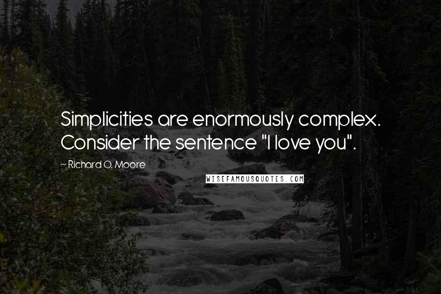 Richard O. Moore Quotes: Simplicities are enormously complex. Consider the sentence "I love you".