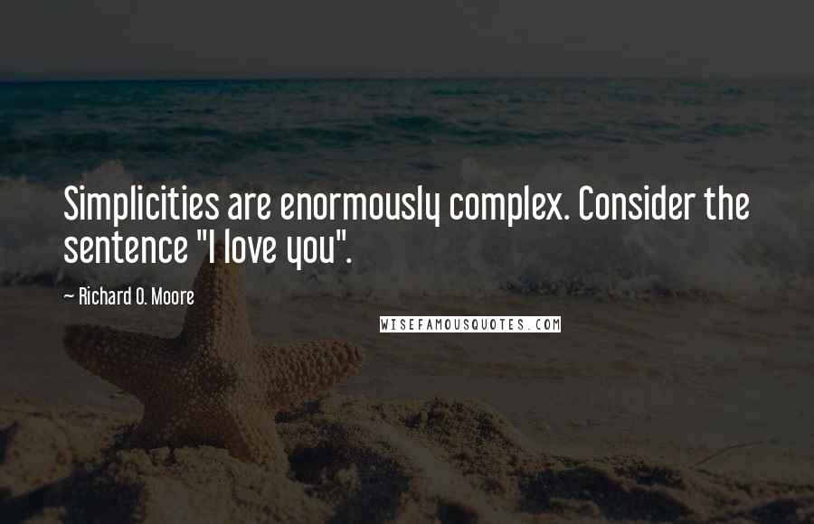 Richard O. Moore Quotes: Simplicities are enormously complex. Consider the sentence "I love you".