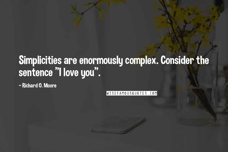 Richard O. Moore Quotes: Simplicities are enormously complex. Consider the sentence "I love you".