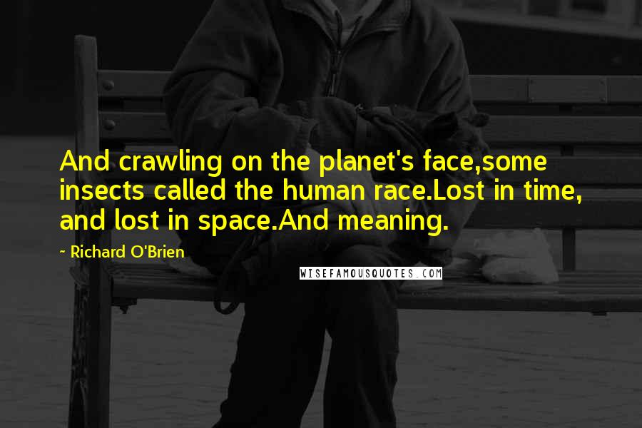 Richard O'Brien Quotes: And crawling on the planet's face,some insects called the human race.Lost in time, and lost in space.And meaning.