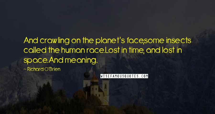 Richard O'Brien Quotes: And crawling on the planet's face,some insects called the human race.Lost in time, and lost in space.And meaning.