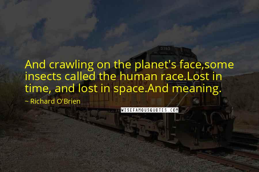 Richard O'Brien Quotes: And crawling on the planet's face,some insects called the human race.Lost in time, and lost in space.And meaning.