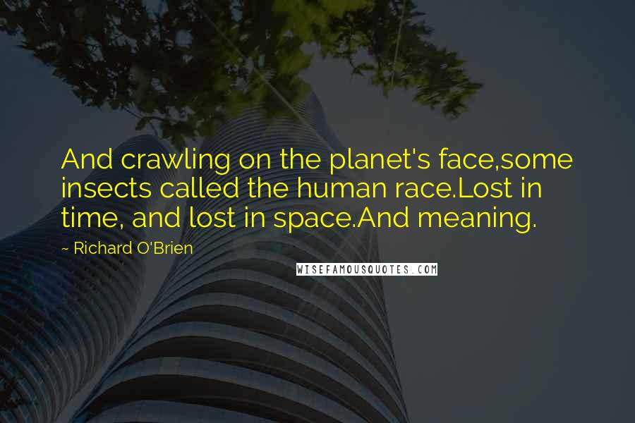 Richard O'Brien Quotes: And crawling on the planet's face,some insects called the human race.Lost in time, and lost in space.And meaning.