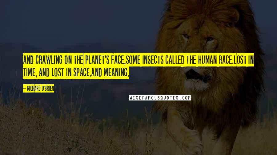 Richard O'Brien Quotes: And crawling on the planet's face,some insects called the human race.Lost in time, and lost in space.And meaning.