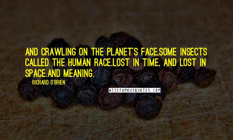 Richard O'Brien Quotes: And crawling on the planet's face,some insects called the human race.Lost in time, and lost in space.And meaning.