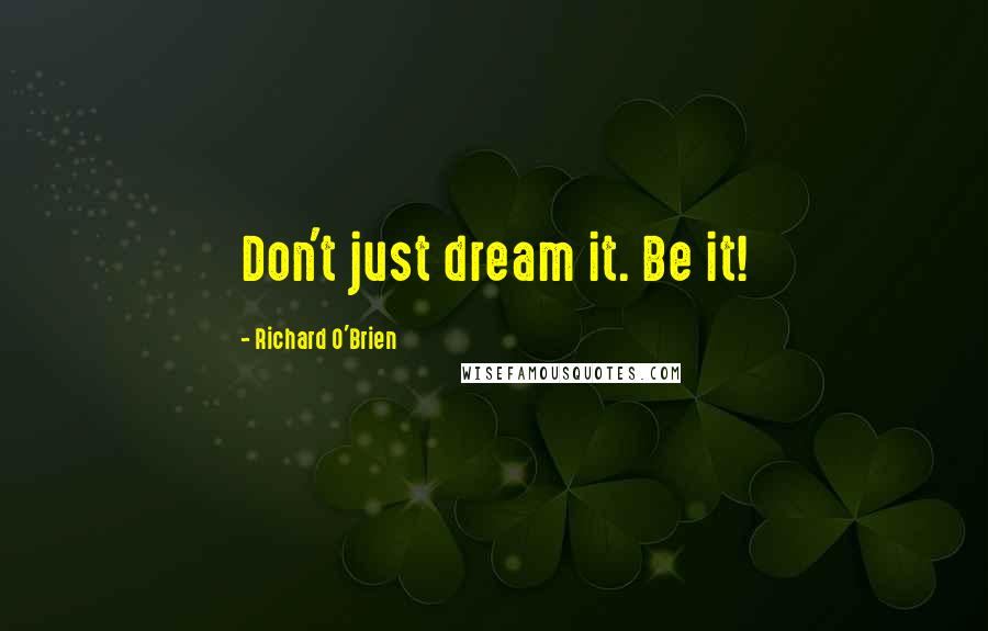 Richard O'Brien Quotes: Don't just dream it. Be it!