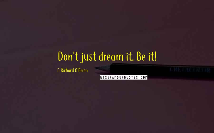 Richard O'Brien Quotes: Don't just dream it. Be it!