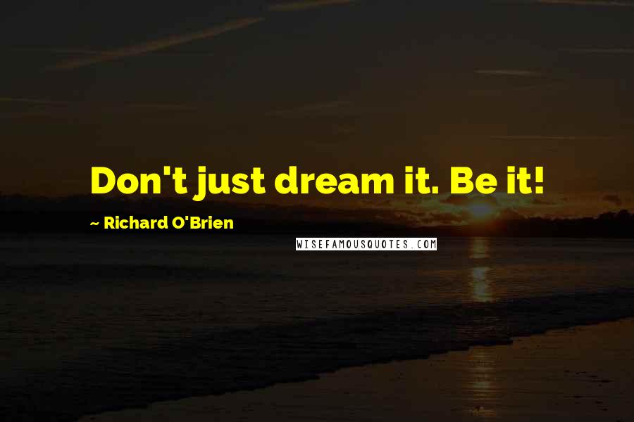 Richard O'Brien Quotes: Don't just dream it. Be it!