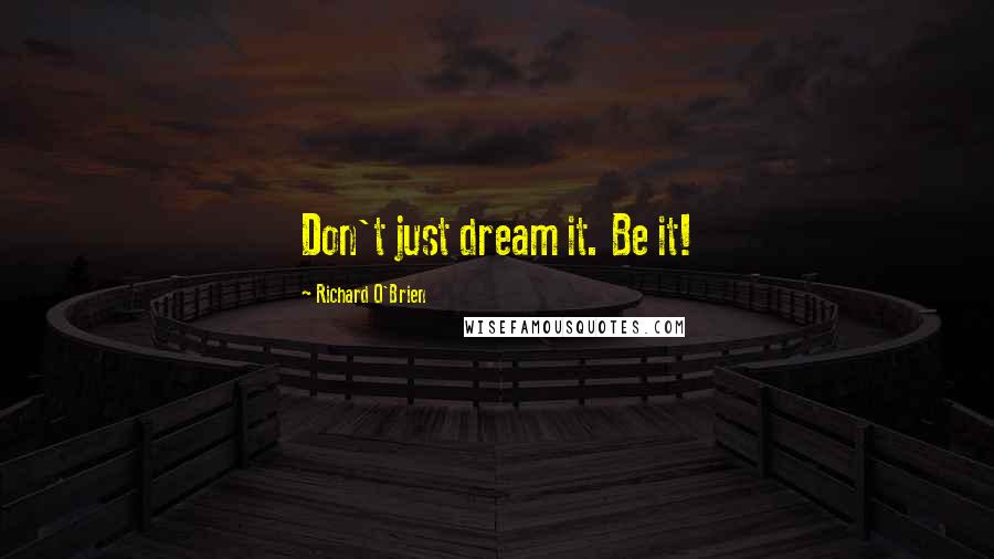 Richard O'Brien Quotes: Don't just dream it. Be it!