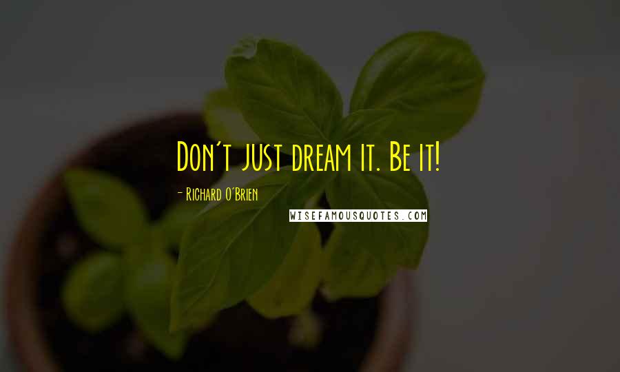 Richard O'Brien Quotes: Don't just dream it. Be it!