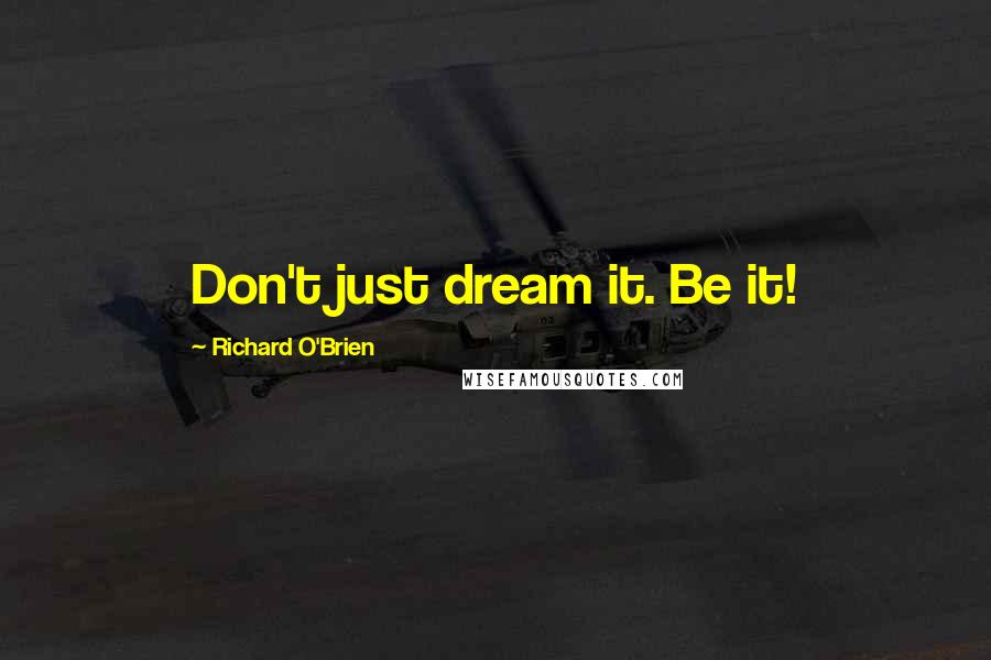 Richard O'Brien Quotes: Don't just dream it. Be it!