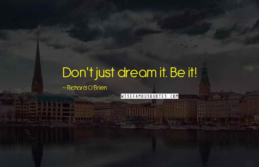 Richard O'Brien Quotes: Don't just dream it. Be it!