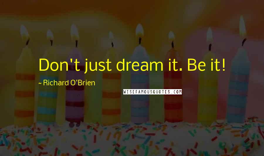 Richard O'Brien Quotes: Don't just dream it. Be it!