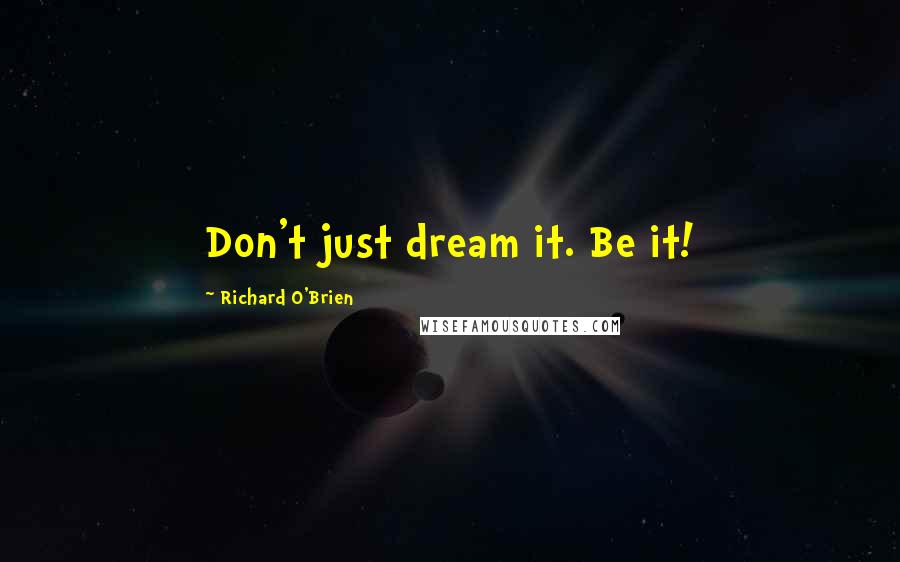 Richard O'Brien Quotes: Don't just dream it. Be it!