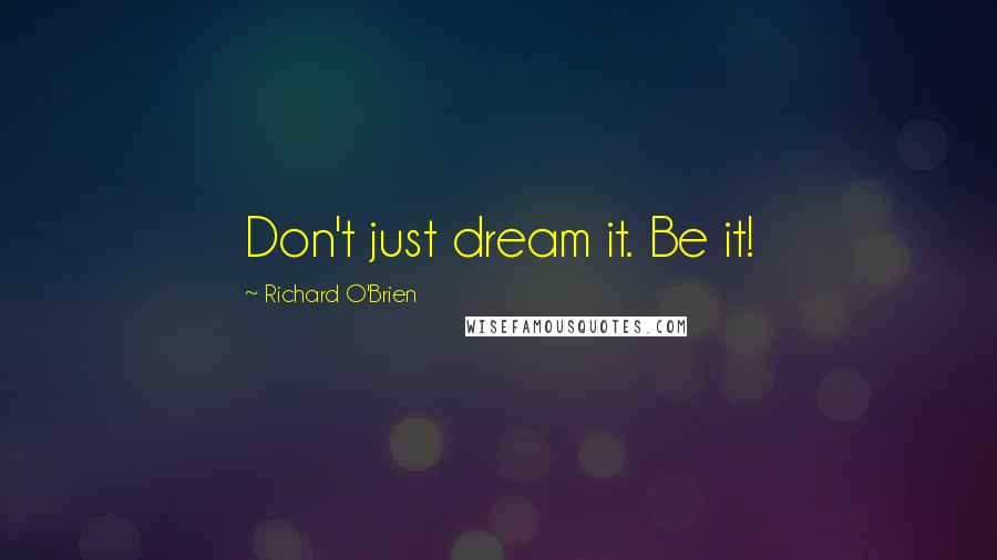 Richard O'Brien Quotes: Don't just dream it. Be it!