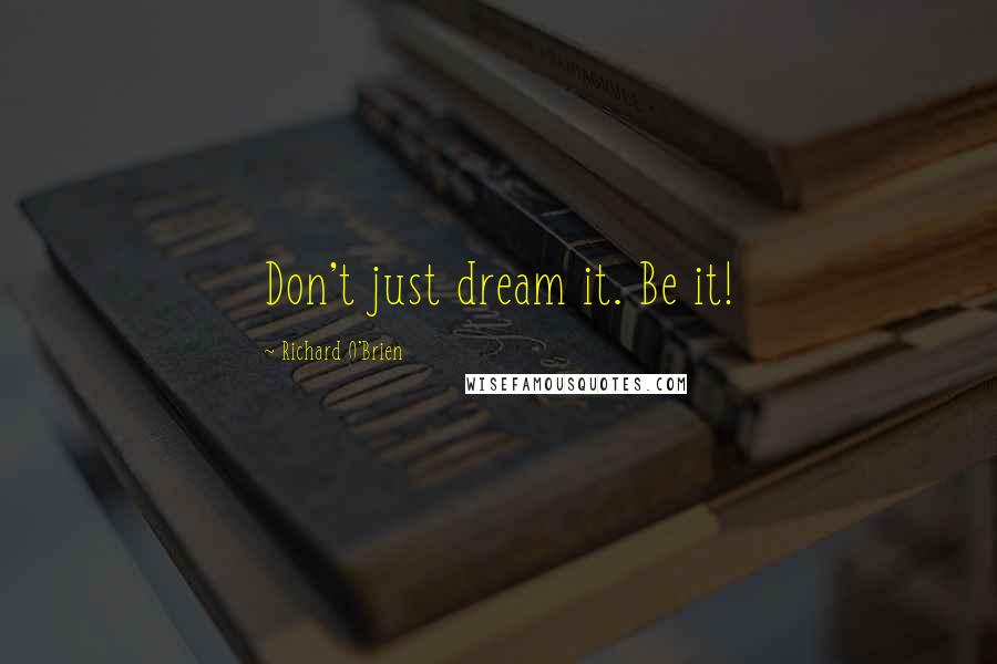 Richard O'Brien Quotes: Don't just dream it. Be it!