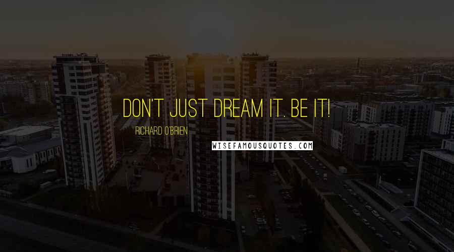 Richard O'Brien Quotes: Don't just dream it. Be it!