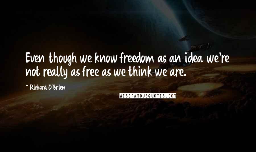 Richard O'Brien Quotes: Even though we know freedom as an idea we're not really as free as we think we are.