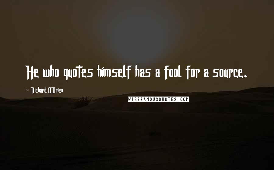 Richard O'Brien Quotes: He who quotes himself has a fool for a source.