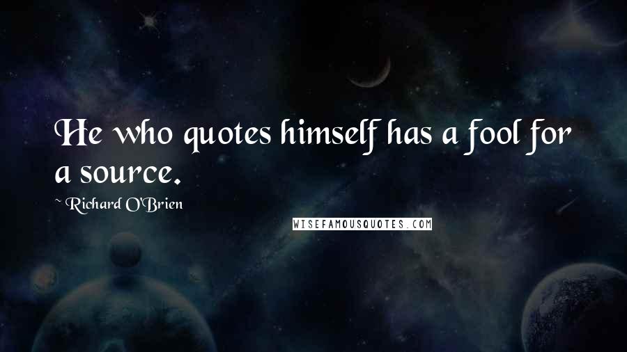 Richard O'Brien Quotes: He who quotes himself has a fool for a source.