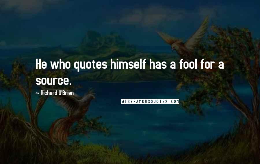 Richard O'Brien Quotes: He who quotes himself has a fool for a source.