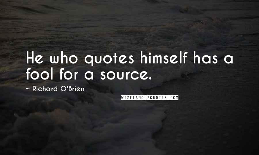 Richard O'Brien Quotes: He who quotes himself has a fool for a source.