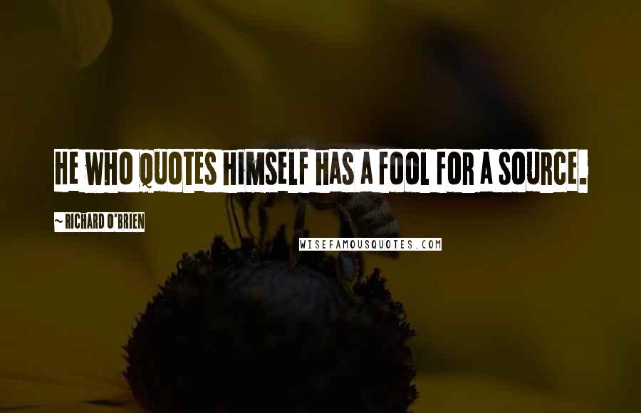 Richard O'Brien Quotes: He who quotes himself has a fool for a source.