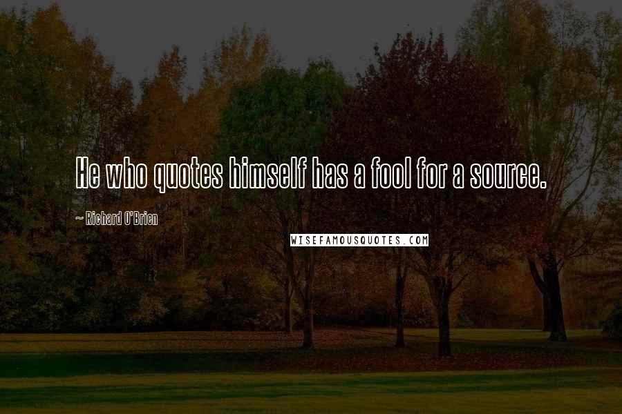 Richard O'Brien Quotes: He who quotes himself has a fool for a source.